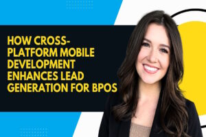 How Cross-Platform Mobile Development Enhances Lead Generation for BPOs?